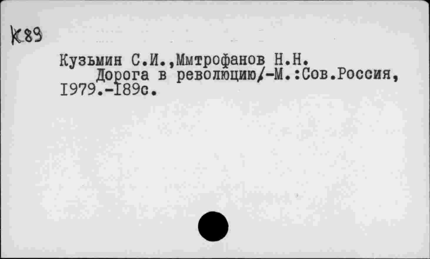 ﻿
Кузьмин С.И.,Митрофанов Н.Н.
Дорога в революцию/-М.:Сов.Россия, 1979.-189с.